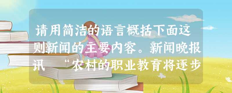 请用简洁的语言概括下面这则新闻的主要内容。新闻晚报讯 “农村的职业教育将逐步免费,那么城市的职业教育路在何方?” 请用简洁的语言概括下面这则新闻的主要内容。新闻晚报讯 “农村的职业教育将逐步免费,那么城市的职业教育路在何方?”