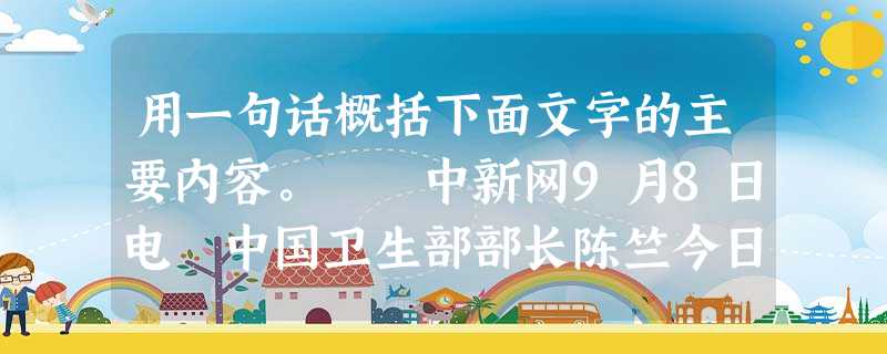 用一句话概括下面文字的主要内容。 中新网9月8日电 中国卫生部部长陈竺今日表示,中国成为世界上第一个可以应用甲型H1N1流感疫苗的国家。 陈竺在 用一句话概括下面文字的主要内容。 中新网9月8日电 中国卫生部部长陈竺今日表示,中国成为世界上第一个可以应用甲型H1N1流感疫苗的国家。 陈竺在