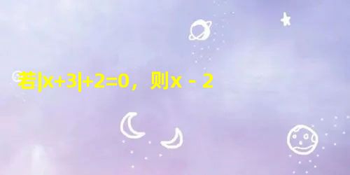若|x+3|+2=0,则x﹣2y= 若|x+3|+2=0,则x﹣2y=