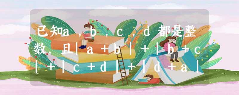 已知a,b,c,d都是整数,且|a+b|+|b+c|+|c+d|+|d+a|=2,则|a+d|=. 已知a,b,c,d都是整数,且|a+b|+|b+c|+|c+d|+|d+a|=2,则|a+d|=.