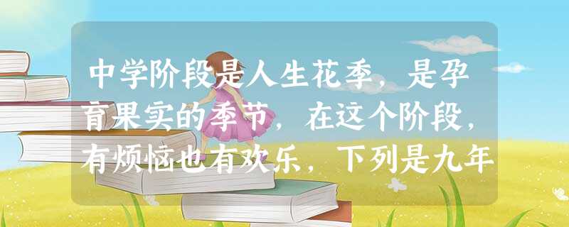 中学阶段是人生花季,是孕育果实的季节,在这个阶段,有烦恼也有欢乐,下列是九年级学生小明学习生活中的几个片段,请你运用《思想品德》的道理回答下列问题。情 中学阶段是人生花季,是孕育果实的季节,在这个阶段,有烦恼也有欢乐,下列是九年级学生小明学习生活中的几个片段,请你运用《思想品德》的道理回答下列问题。情