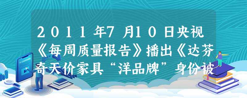 2011年7月10日央视《每周质量报告》播出《达芬奇天价家具“洋品牌”身份被指造假》,再度引起人们对社会诚信的关注,重塑诚信社会刻不容缓。这是因为①诚信是品行、 2011年7月10日央视《每周质量报告》播出《达芬奇天价家具“洋品牌”身份被指造假》,再度引起人们对社会诚信的关注,重塑诚信社会刻不容缓。这是因为①诚信是品行、