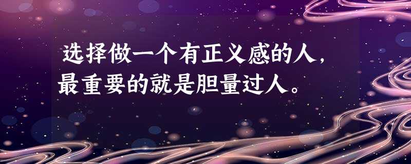 选择做一个有正义感的人,最重要的就是胆量过人。 选择做一个有正义感的人,最重要的就是胆量过人。