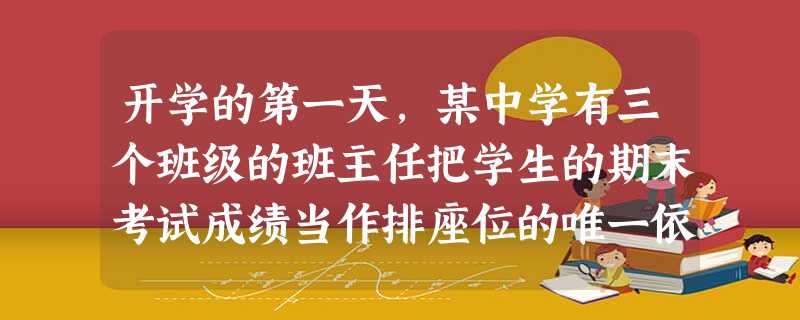 开学的第一天,某中学有三个班级的班主任把学生的期末考试成绩当作排座位的唯一依据。分数高的同学可以坐在离黑板近的前排,以分数的高低安排学生座位的前后, 开学的第一天,某中学有三个班级的班主任把学生的期末考试成绩当作排座位的唯一依据。分数高的同学可以坐在离黑板近的前排,以分数的高低安排学生座位的前后,