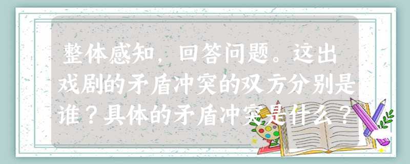 整体感知,回答问题。这出戏剧的矛盾冲突的双方分别是谁?具体的矛盾冲突是什么? 说说鲍西娅在法庭上是如何一步步制服夏洛克的?由此 整体感知,回答问题。这出戏剧的矛盾冲突的双方分别是谁?具体的矛盾冲突是什么? 说说鲍西娅在法庭上是如何一步步制服夏洛克的?由此