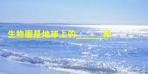 生物圈是地球上的______和______的总称. 生物圈是地球上的______和______的总称.