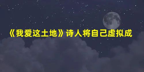 《我爱这土地》诗人将自己虚拟成一只鸟来表达强烈的爱国之情,这样写有什么好处?_______________________________ 《我爱这土地》诗人将自己虚拟成一只鸟来表达强烈的爱国之情,这样写有什么好处?_______________________________