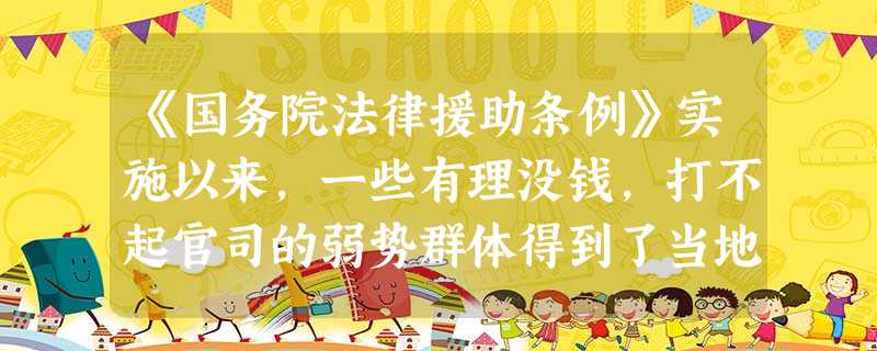 《国务院法律援助条例》实施以来,一些有理没钱,打不起官司的弱势群体得到了当地政府的无偿法律援助。法律援助在基层较好地维护了司法公正,为弱势群体撑起了 《国务院法律援助条例》实施以来,一些有理没钱,打不起官司的弱势群体得到了当地政府的无偿法律援助。法律援助在基层较好地维护了司法公正,为弱势群体撑起了