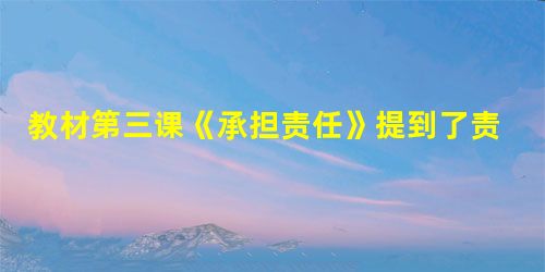 教材第三课《承担责任》提到了责任的问题。随着年龄的增长,我们开始思考自己的价值,开始发现在扮演不同社会角色的时候,我们要承担不同的责任。请说出你所扮 教材第三课《承担责任》提到了责任的问题。随着年龄的增长,我们开始思考自己的价值,开始发现在扮演不同社会角色的时候,我们要承担不同的责任。请说出你所扮