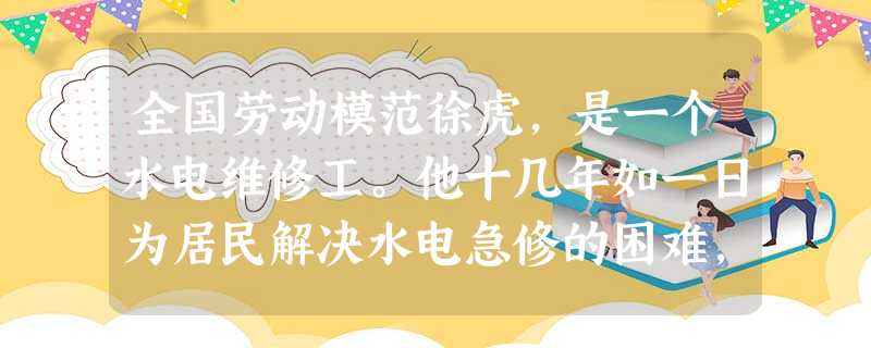全国劳动模范徐虎,是一个水电维修工。他十几年如一日为居民解决水电急修的困难,把温暖送到千家万户,在平凡的岗位上做出了不平凡的成绩。他曾说:“你不奉献 全国劳动模范徐虎,是一个水电维修工。他十几年如一日为居民解决水电急修的困难,把温暖送到千家万户,在平凡的岗位上做出了不平凡的成绩。他曾说:“你不奉献