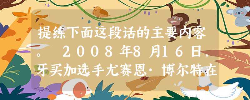 提练下面这段话的主要内容。 2008年8月16日,牙买加选手尤赛恩·博尔特在男子100米决赛中以9秒69的成绩夺得金牌并打破9秒72的世界 提练下面这段话的主要内容。 2008年8月16日,牙买加选手尤赛恩·博尔特在男子100米决赛中以9秒69的成绩夺得金牌并打破9秒72的世界