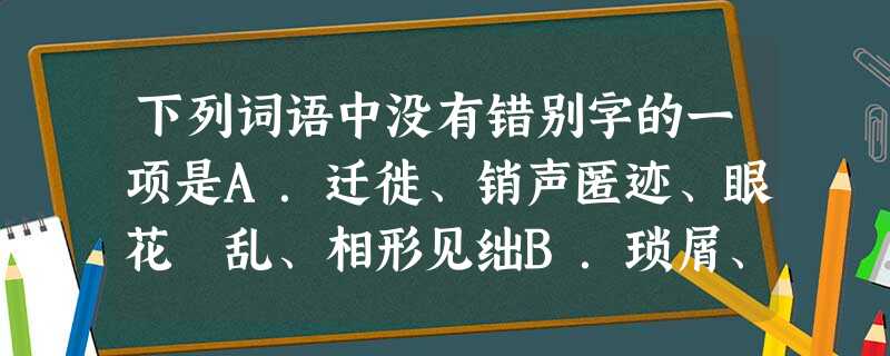 下列词语中没有错别字的一项是A.迁徙、销声匿迹、眼花瞭乱、相形见绌B.琐屑、迫不急待、妇儒皆知、娓娓道来C.招徕、粗制滥造、世外桃园 下列词语中没有错别字的一项是A.迁徙、销声匿迹、眼花瞭乱、相形见绌B.琐屑、迫不急待、妇儒皆知、娓娓道来C.招徕、粗制滥造、世外桃园