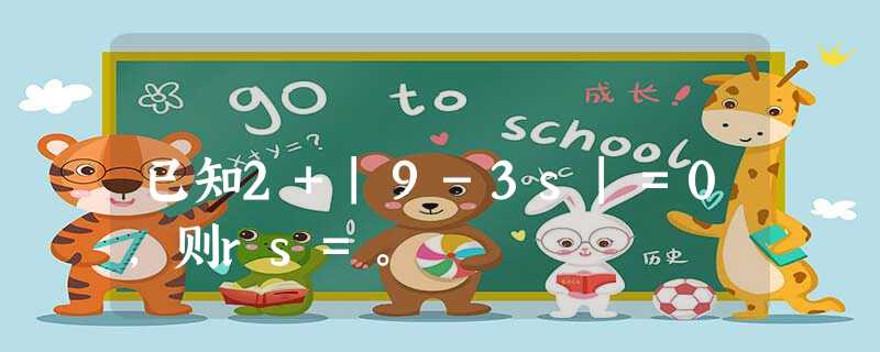 已知2+|9-3s|=0,则rs=。 已知2+|9-3s|=0,则rs=。