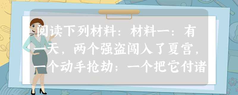 阅读下列材料:材料一:有一天,两个强盗闯入了夏宫,一个动手抢劫;一个把它付诸一炬……材料二:据估计,被劫掠和破坏的财产,总值超过六百万英镑……材料三:俄国 阅读下列材料:材料一:有一天,两个强盗闯入了夏宫,一个动手抢劫;一个把它付诸一炬……材料二:据估计,被劫掠和破坏的财产,总值超过六百万英镑……材料三:俄国