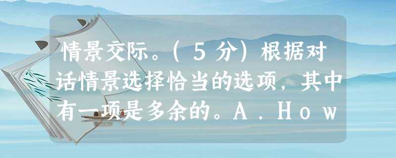 情景交际。(5分)根据对话情景选择恰当的选项,其中有一项是多余的。A.How much does a standard room cost?B.I’m 情景交际。(5分)根据对话情景选择恰当的选项,其中有一项是多余的。A.How much does a standard room cost?B.I’m