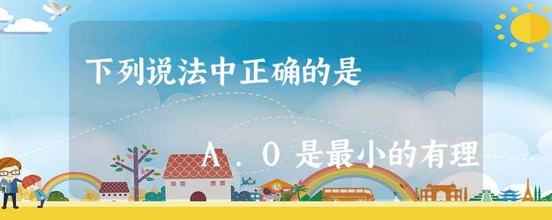 下列说法中正确的是 A.0是最小的有理数 B.0的相反数、绝对值、倒数都是0C.0不是正数也不是负数 D.0不是整 下列说法中正确的是 A.0是最小的有理数 B.0的相反数、绝对值、倒数都是0C.0不是正数也不是负数 D.0不是整