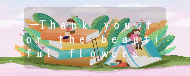 —Thank you for the beautiful flowers. — I thought they might cheer you up.A.That —Thank you for the beautiful flowers. — I thought they might cheer you up.A.That