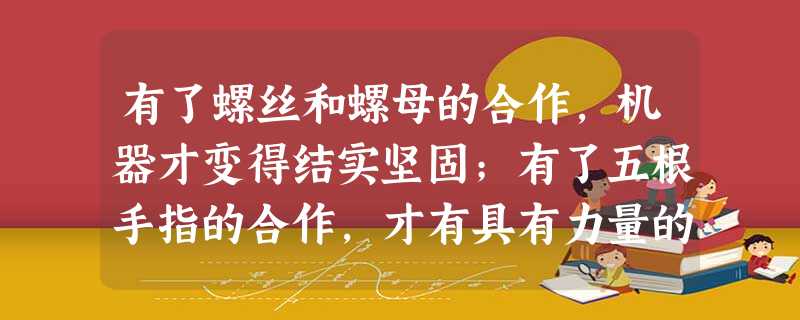 有了螺丝和螺母的合作,机器才变得结实坚固;有了五根手指的合作,才有具有力量的拳头。下列说法不符合题意的是A.众人拾柴火焰高B.个人的力量是有限的,集体的力量是无 有了螺丝和螺母的合作,机器才变得结实坚固;有了五根手指的合作,才有具有力量的拳头。下列说法不符合题意的是A.众人拾柴火焰高B.个人的力量是有限的,集体的力量是无