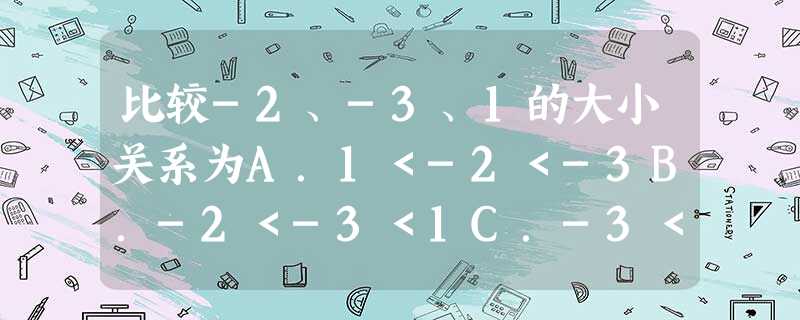 比较-2、-3、1的大小关系为A.1<-2<-3B.-2<-3<1C.-3<-2<1D.-2<1<-3 比较-2、-3、1的大小关系为A.1<-2<-3B.-2<-3<1C.-3<-2<1D.-2<1<-3