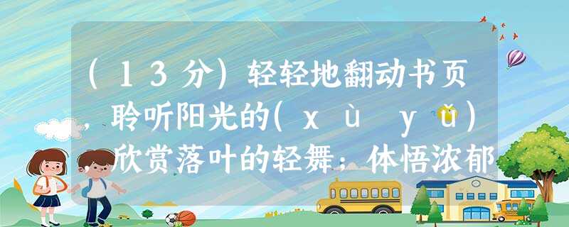 (13分)轻轻地翻动书页,聆听阳光的(xù yǔ),欣赏落叶的轻舞;体悟浓郁的亲情,(xiǎngshòu)真挚的友谊;追寻先哲的思想 (13分)轻轻地翻动书页,聆听阳光的(xù yǔ),欣赏落叶的轻舞;体悟浓郁的亲情,(xiǎngshòu)真挚的友谊;追寻先哲的思想