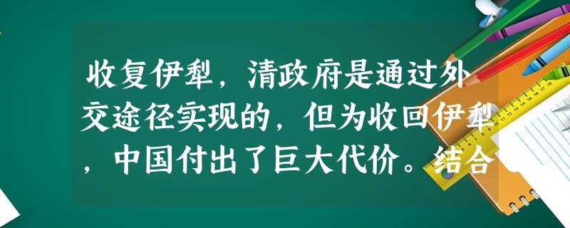 收复伊犁,清政府是通过外交途径实现的,但为收回伊犁,中国付出了巨大代价。结合所学知识,请回答:中国边疆危机产生的原因是什么?_________ 收复伊犁,清政府是通过外交途径实现的,但为收回伊犁,中国付出了巨大代价。结合所学知识,请回答:中国边疆危机产生的原因是什么?_________