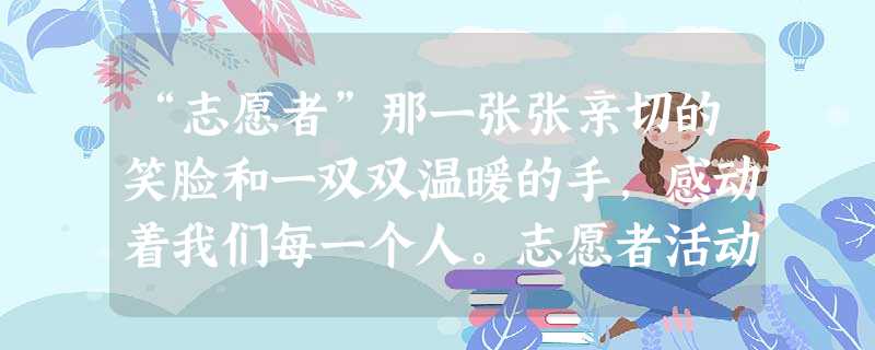 “志愿者”那一张张亲切的笑脸和一双双温暖的手,感动着我们每一个人。志愿者活动A.是法律规定的公民的基本义务B.是热心公益,服务社会,强烈社会责任感的表现C.是提 “志愿者”那一张张亲切的笑脸和一双双温暖的手,感动着我们每一个人。志愿者活动A.是法律规定的公民的基本义务B.是热心公益,服务社会,强烈社会责任感的表现C.是提