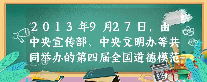 2013年9月27日,由中央宣传部、中央文明办等共同举办的第四届全国道德模范评选表彰颁奖典礼--《圆中国梦德耀中华》在北京举行。典礼分为“助人为乐”、“见义勇为 2013年9月27日,由中央宣传部、中央文明办等共同举办的第四届全国道德模范评选表彰颁奖典礼--《圆中国梦德耀中华》在北京举行。典礼分为“助人为乐”、“见义勇为