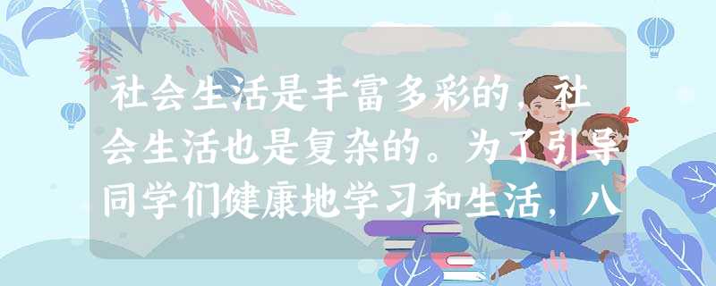 社会生活是丰富多彩的,社会生活也是复杂的。为了引导同学们健康地学习和生活,八班决定召开一次思想讨论会。请你参与:请你为本次思想讨论会设计 社会生活是丰富多彩的,社会生活也是复杂的。为了引导同学们健康地学习和生活,八班决定召开一次思想讨论会。请你参与:请你为本次思想讨论会设计