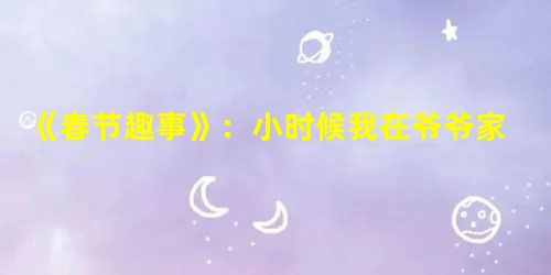 《春节趣事》:小时候我在爷爷家生活,妈妈把单位发劳保时发的线手套寄回来,奶奶把手套拆了,有时间就给家里人织线衣、线裤。我让奶奶教我织东西,第一个学织 《春节趣事》:小时候我在爷爷家生活,妈妈把单位发劳保时发的线手套寄回来,奶奶把手套拆了,有时间就给家里人织线衣、线裤。我让奶奶教我织东西,第一个学织