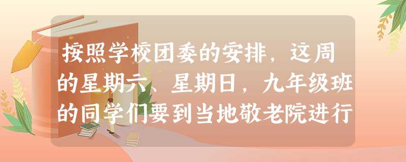 按照学校团委的安排,这周的星期六、星期日,九年级班的同学们要到当地敬老院进行志愿者活动。对此,班里的一些同学有不同的意见。下列意见你认为正确的 按照学校团委的安排,这周的星期六、星期日,九年级班的同学们要到当地敬老院进行志愿者活动。对此,班里的一些同学有不同的意见。下列意见你认为正确的