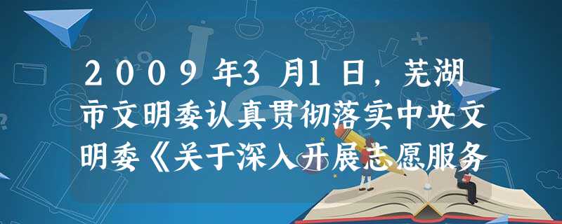 2009年3月1日,芜湖市文明委认真贯彻落实中央文明委《关于深入开展志愿服务活动的意见》及省文明委有关文件精神,举办“江城十万志愿者和谐行动”启动仪式, 2009年3月1日,芜湖市文明委认真贯彻落实中央文明委《关于深入开展志愿服务活动的意见》及省文明委有关文件精神,举办“江城十万志愿者和谐行动”启动仪式,