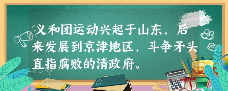义和团运动兴起于山东,后来发展到京津地区,斗争矛头直指腐败的清政府。 义和团运动兴起于山东,后来发展到京津地区,斗争矛头直指腐败的清政府。