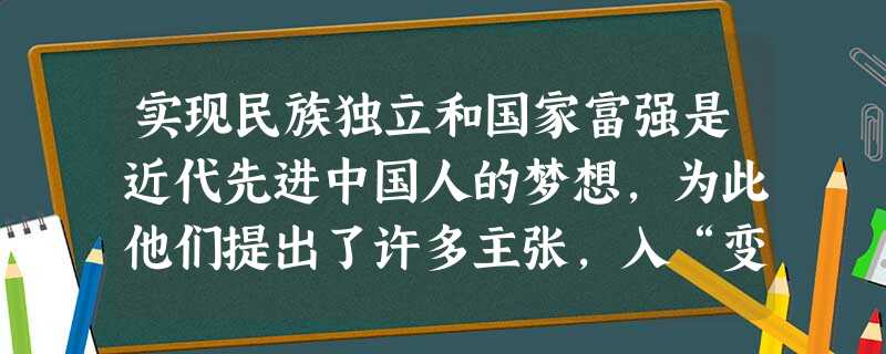 实现民族独立和国家富强是近代先进中国人的梦想,为此他们提出了许多主张,入“变法图强”、“民族、民权、民生”、“民主、科学”等,其共同点不包括A.是资本主义发展的 实现民族独立和国家富强是近代先进中国人的梦想,为此他们提出了许多主张,入“变法图强”、“民族、民权、民生”、“民主、科学”等,其共同点不包括A.是资本主义发展的