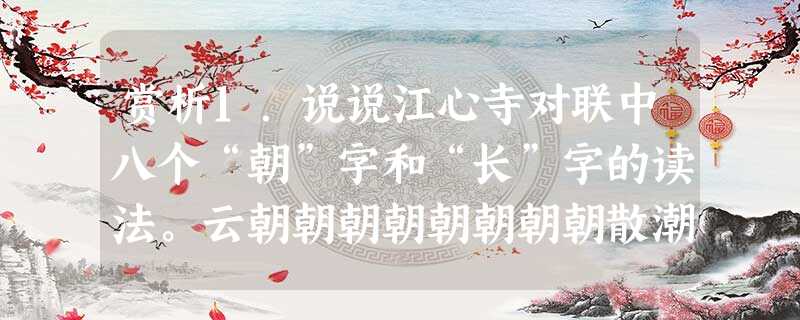 赏析1.说说江心寺对联中八个“朝”字和“长”字的读法。云朝朝朝朝朝朝朝朝散潮长长长长长长长长消_________________________ 2 赏析1.说说江心寺对联中八个“朝”字和“长”字的读法。云朝朝朝朝朝朝朝朝散潮长长长长长长长长消_________________________ 2