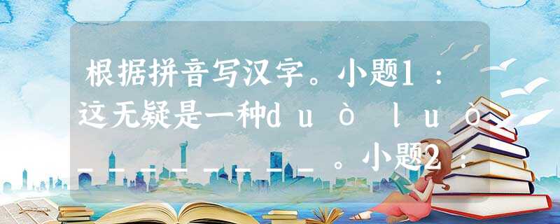 根据拼音写汉字。小题1:这无疑是一种duò luò________。小题2:充满车辆与烟cōng________的城市。小题3:牙yín________咬得酸痛 根据拼音写汉字。小题1:这无疑是一种duò luò________。小题2:充满车辆与烟cōng________的城市。小题3:牙yín________咬得酸痛