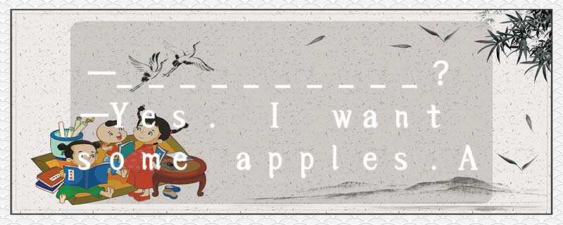 —__________?—Yes. I want some apples.A.What do you wantB.Can you help meC.Can I —__________?—Yes. I want some apples.A.What do you wantB.Can you help meC.Can I