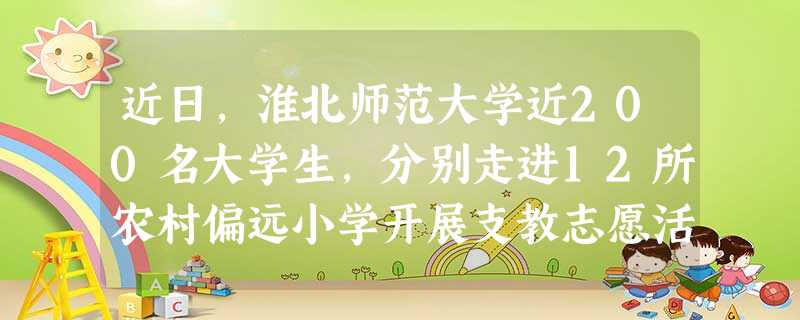 近日,淮北师范大学近200名大学生,分别走进12所农村偏远小学开展支教志愿活动,为孩子们上趣味英语、音乐、手工、体育、舞蹈、写作等课程。大学生参加志愿活动 近日,淮北师范大学近200名大学生,分别走进12所农村偏远小学开展支教志愿活动,为孩子们上趣味英语、音乐、手工、体育、舞蹈、写作等课程。大学生参加志愿活动