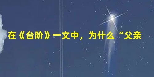 在《台阶》一文中,为什么“父亲总觉得我们家的台阶低”?_______________________________________________ 在《台阶》一文中,为什么“父亲总觉得我们家的台阶低”?_______________________________________________