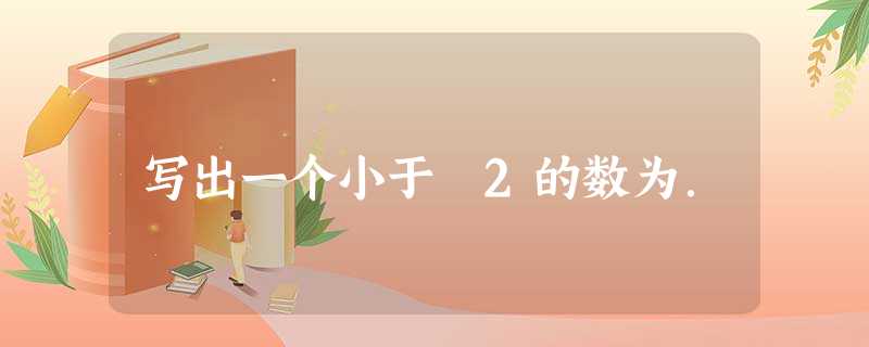 写出一个小于﹣2的数为. 写出一个小于﹣2的数为.