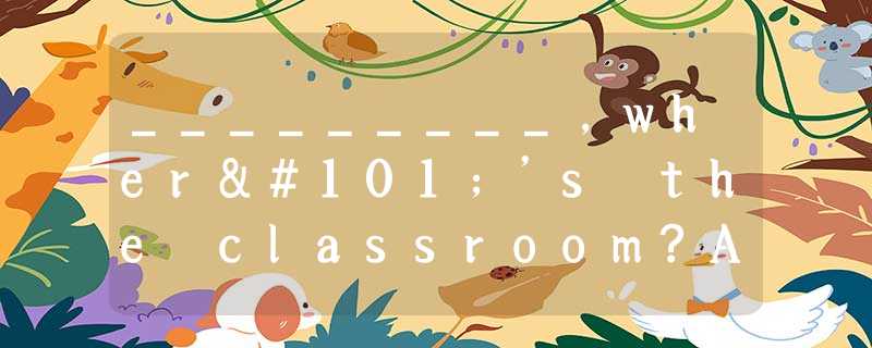 _________,where’s the classroom?A.PardonB.I’m sorryC.Excuse meD.Thank you _________,where’s the classroom?A.PardonB.I’m sorryC.Excuse meD.Thank you