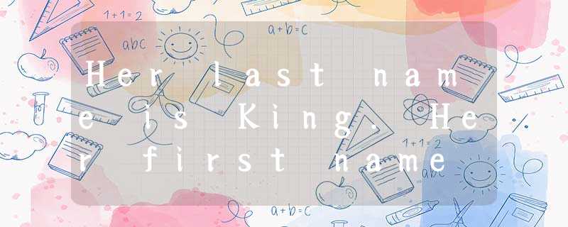 Her last name is King. Her first name is Mary. The girl’s name is . A.Helen W Her last name is King. Her first name is Mary. The girl’s name is . A.Helen W