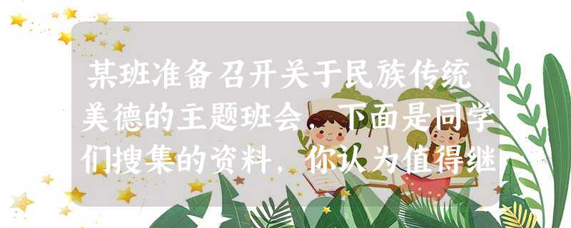 某班准备召开关于民族传统美德的主题班会,下面是同学们搜集的资料,你认为值得继承和发扬的有( )①小国寡民,老死不相往来 ②责人之心责己,恕己之心恕人 ③三军可 某班准备召开关于民族传统美德的主题班会,下面是同学们搜集的资料,你认为值得继承和发扬的有( )①小国寡民,老死不相往来 ②责人之心责己,恕己之心恕人 ③三军可