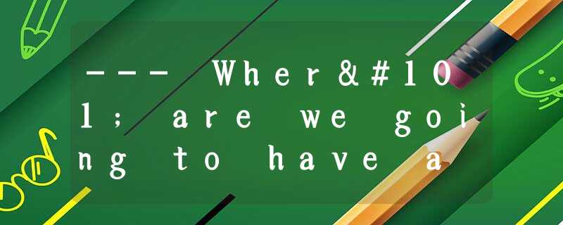--- Where are we going to have a trip?--- ________.A.It doesn’t matterB.It’s up --- Where are we going to have a trip?--- ________.A.It doesn’t matterB.It’s up