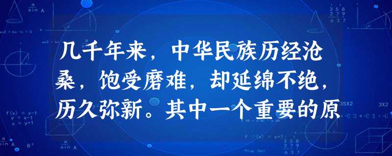 几千年来,中华民族历经沧桑,饱受磨难,却延绵不绝,历久弥新。其中一个重要的原因是A.对历史文化都继承B.摒弃传统文化C.吸收古今中外的一切科学文化D.文化的力量 几千年来,中华民族历经沧桑,饱受磨难,却延绵不绝,历久弥新。其中一个重要的原因是A.对历史文化都继承B.摒弃传统文化C.吸收古今中外的一切科学文化D.文化的力量