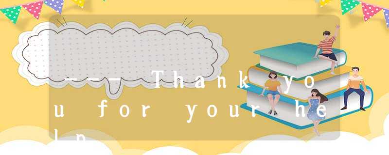 --- Thank you for your help. --- Thank you for your help.