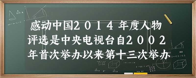 感动中国2014年度人物评选是中央电视台自2002年首次举办以来第十三次举办。这体现了我国精神文明建设的重要内容和中心环节是A.大力发展教育科学文化B.加强社会 感动中国2014年度人物评选是中央电视台自2002年首次举办以来第十三次举办。这体现了我国精神文明建设的重要内容和中心环节是A.大力发展教育科学文化B.加强社会