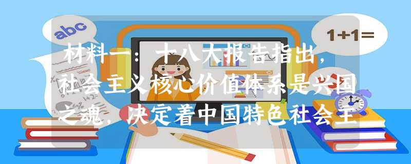 材料一:十八大报告指出,社会主义核心价值体系是兴国之魂,决定着中国特色社会主义发展方向。倡导富强、民主、文明、和谐,倡导自由、平等、公正、法治,倡导 材料一:十八大报告指出,社会主义核心价值体系是兴国之魂,决定着中国特色社会主义发展方向。倡导富强、民主、文明、和谐,倡导自由、平等、公正、法治,倡导