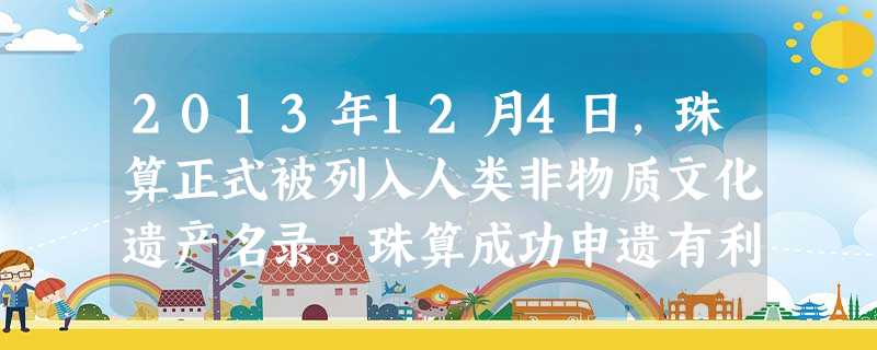 2013年12月4日,珠算正式被列入人类非物质文化遗产名录。珠算成功申遗有利于①增强民族文化认同感②民族文化推向世界③推进民族文化的发展④抵制外来文化入侵A.② 2013年12月4日,珠算正式被列入人类非物质文化遗产名录。珠算成功申遗有利于①增强民族文化认同感②民族文化推向世界③推进民族文化的发展④抵制外来文化入侵A.②