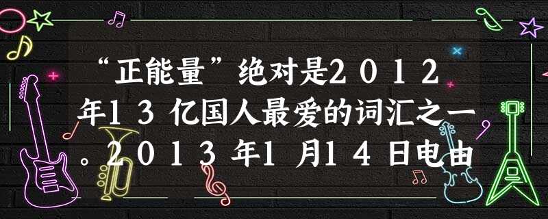 “正能量”绝对是2012年13亿国人最爱的词汇之一。2013年1月14日电由人民网主办的“2012中国正能量”第七届人民社会责任奖颁 “正能量”绝对是2012年13亿国人最爱的词汇之一。2013年1月14日电由人民网主办的“2012中国正能量”第七届人民社会责任奖颁
