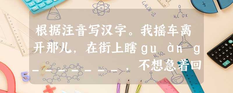 根据注音写汉字。我摇车离开那儿,在街上瞎ɡuànɡ_______,不想急着回家。她把合欢树移出盆,栽在窗前的地上,有时念dɑo_____ 根据注音写汉字。我摇车离开那儿,在街上瞎ɡuànɡ_______,不想急着回家。她把合欢树移出盆,栽在窗前的地上,有时念dɑo_____